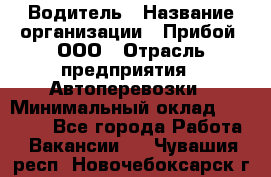 Водитель › Название организации ­ Прибой, ООО › Отрасль предприятия ­ Автоперевозки › Минимальный оклад ­ 19 000 - Все города Работа » Вакансии   . Чувашия респ.,Новочебоксарск г.